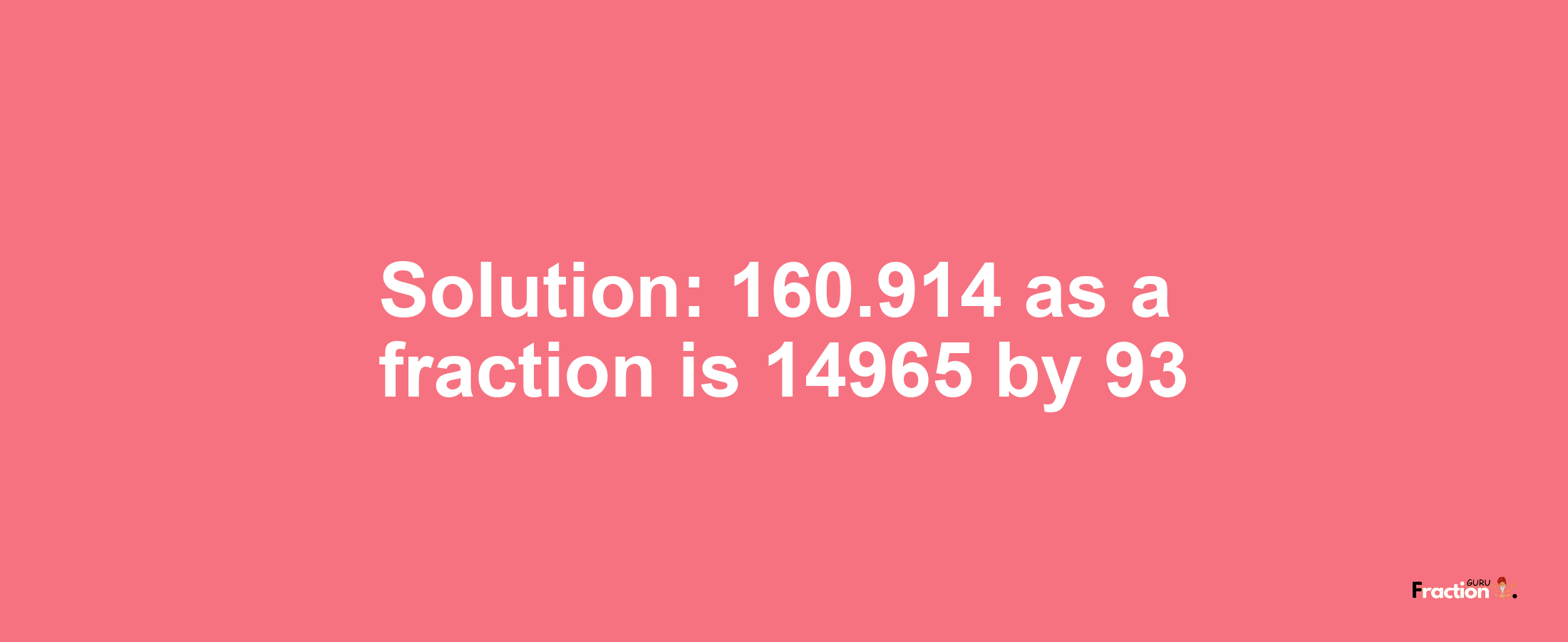 Solution:160.914 as a fraction is 14965/93